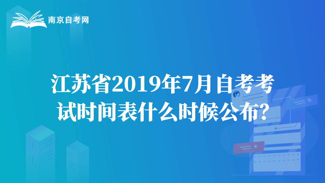 江苏省2019年7月自考考试时间表什么时候公布？
